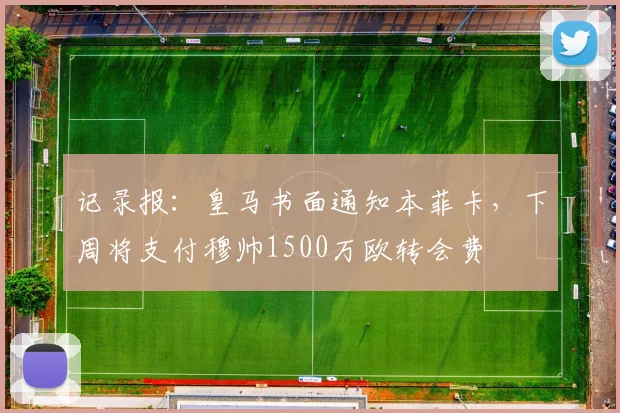 记录报：皇马书面通知本菲卡，下周将支付穆帅1500万欧转会费